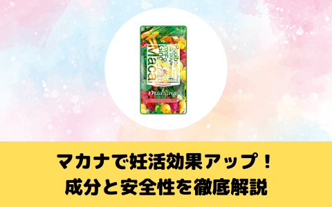 マカナで妊活効果アップ！成分と安全性を徹底解説